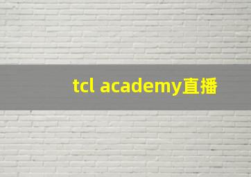 tcl academy直播